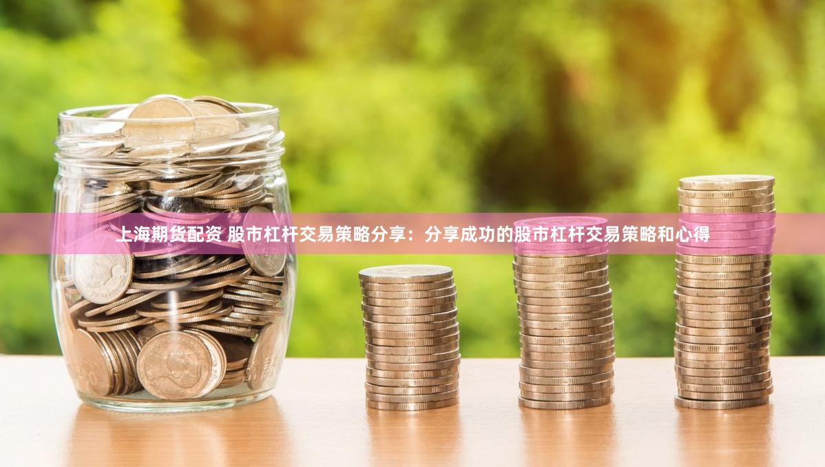 上海期货配资 股市杠杆交易策略分享：分享成功的股市杠杆交易策略和心得