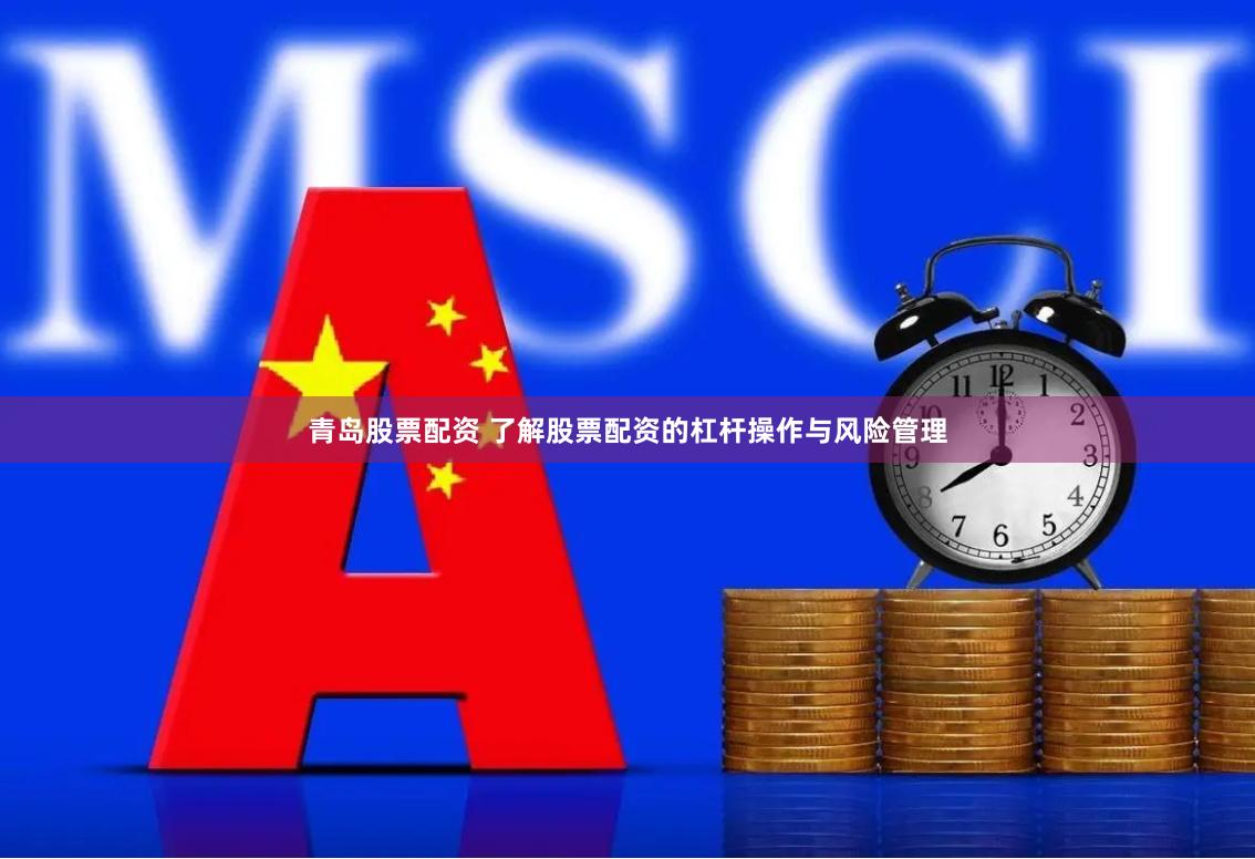 青岛股票配资 了解股票配资的杠杆操作与风险管理