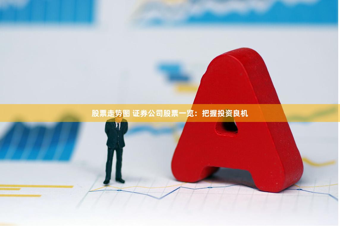 股票走势图 证券公司股票一览：把握投资良机