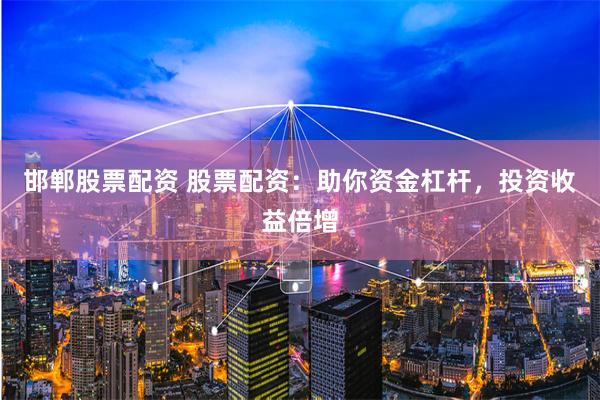 邯郸股票配资 股票配资：助你资金杠杆，投资收益倍增