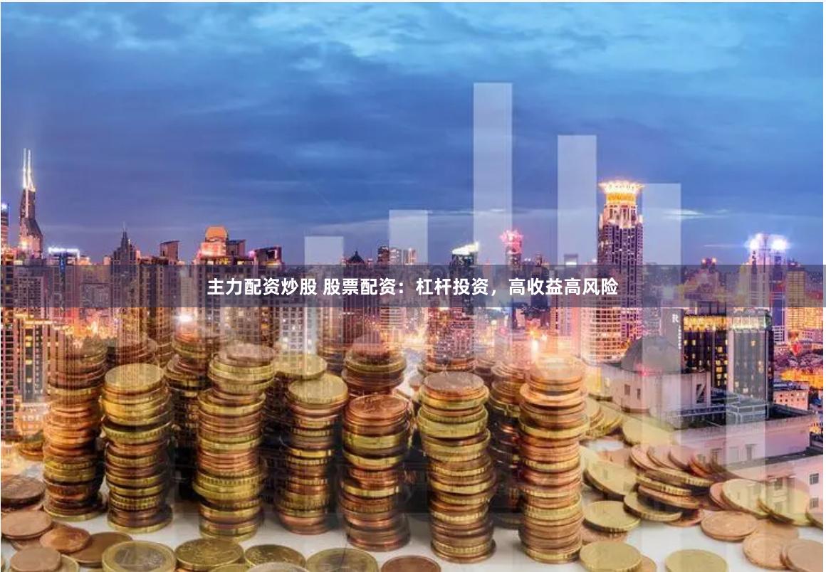主力配资炒股 股票配资：杠杆投资，高收益高风险