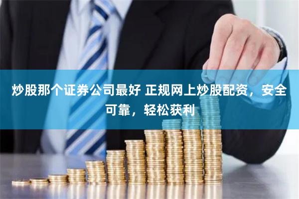 炒股那个证券公司最好 正规网上炒股配资，安全可靠，轻松获利
