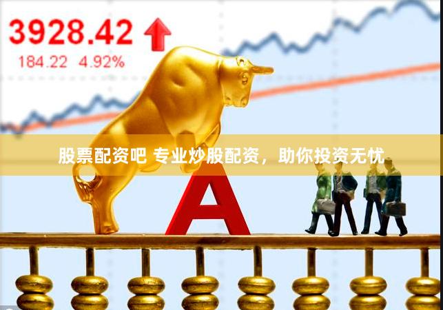 股票配资吧 专业炒股配资，助你投资无忧