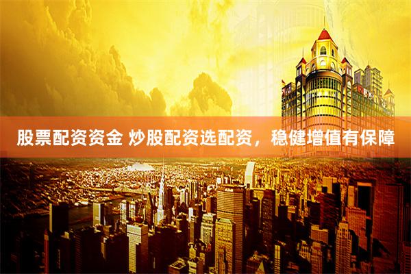 股票配资资金 炒股配资选配资，稳健增值有保障