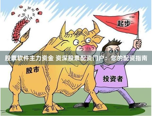 股票软件主力资金 资深股票配资门户：您的配资指南