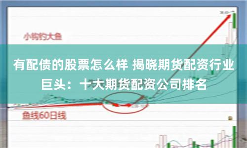 有配债的股票怎么样 揭晓期货配资行业巨头：十大期货配资公司排名
