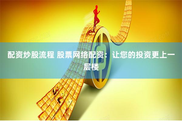 配资炒股流程 股票网络配资：让您的投资更上一层楼