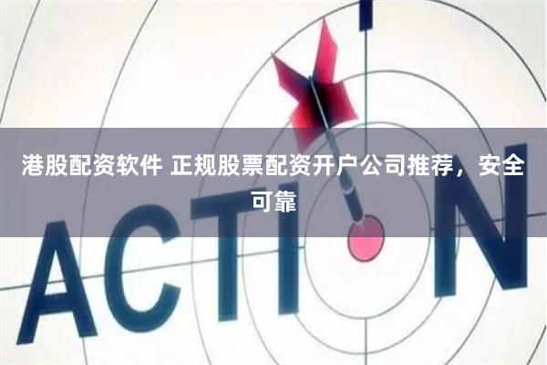 港股配资软件 正规股票配资开户公司推荐，安全可靠