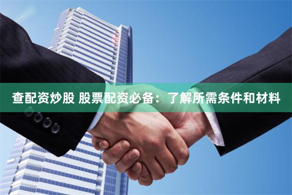 查配资炒股 股票配资必备：了解所需条件和材料