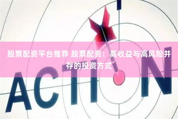 股票配资平台推荐 股票配资：高收益与高风险并存的投资方式