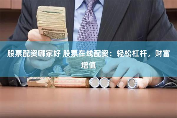 股票配资哪家好 股票在线配资：轻松杠杆，财富增值