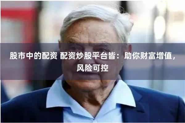 股市中的配资 配资炒股平台皆：助你财富增值，风险可控