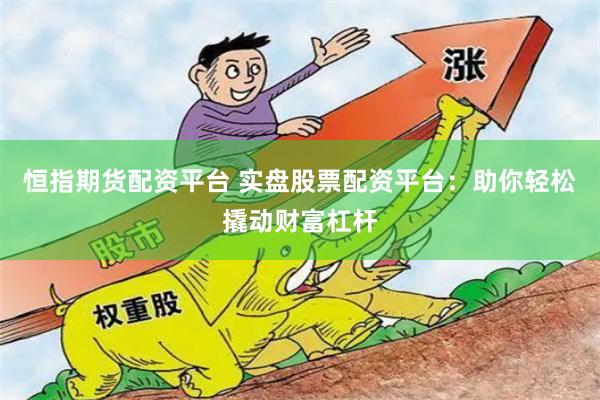 恒指期货配资平台 实盘股票配资平台：助你轻松撬动财富杠杆