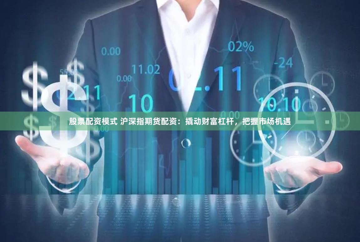 股票配资模式 沪深指期货配资：撬动财富杠杆，把握市场机遇