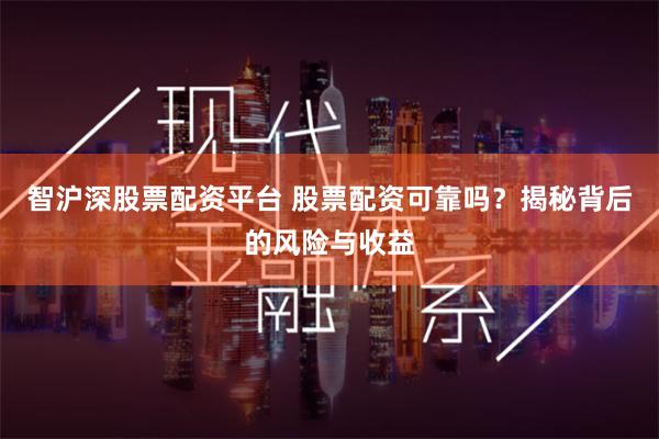 智沪深股票配资平台 股票配资可靠吗？揭秘背后的风险与收益