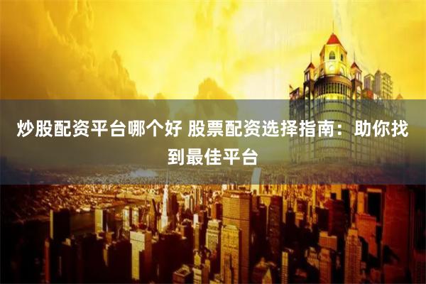 炒股配资平台哪个好 股票配资选择指南：助你找到最佳平台