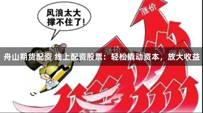 舟山期货配资 线上配资股票：轻松撬动资本，放大收益