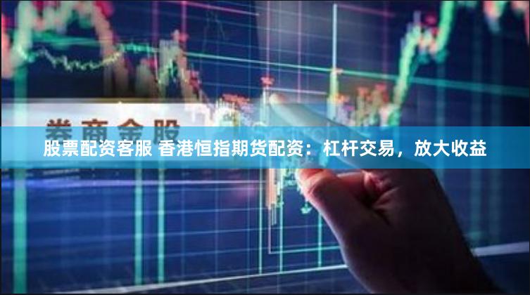 股票配资客服 香港恒指期货配资：杠杆交易，放大收益