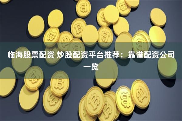 临海股票配资 炒股配资平台推荐：靠谱配资公司一览