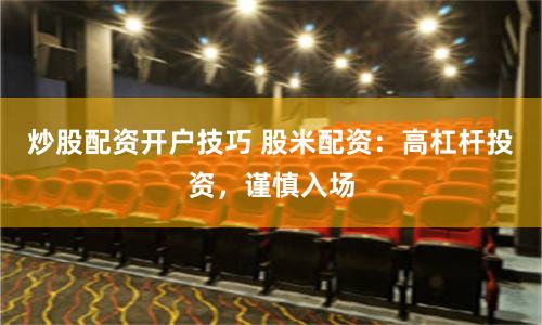 炒股配资开户技巧 股米配资：高杠杆投资，谨慎入场