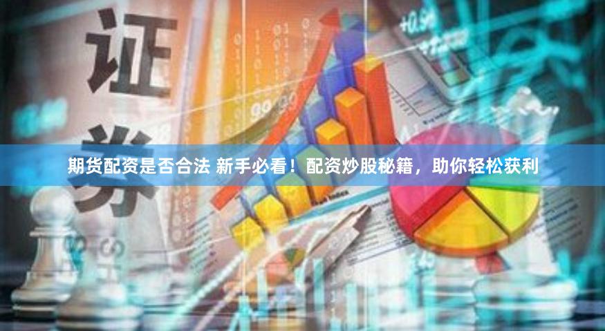 期货配资是否合法 新手必看！配资炒股秘籍，助你轻松获利