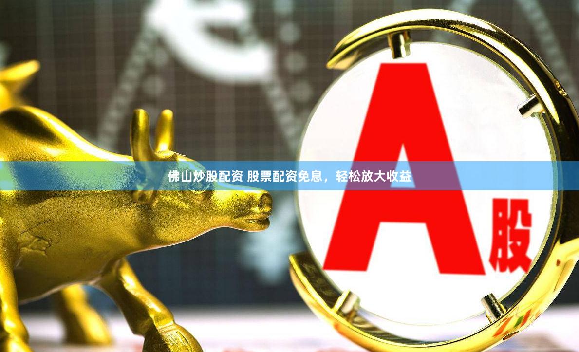 佛山炒股配资 股票配资免息，轻松放大收益
