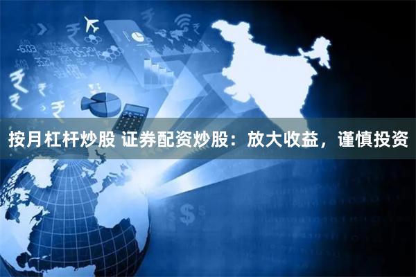 按月杠杆炒股 证券配资炒股：放大收益，谨慎投资