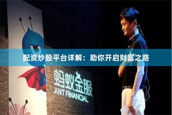 配资炒股平台详解：助你开启财富之路