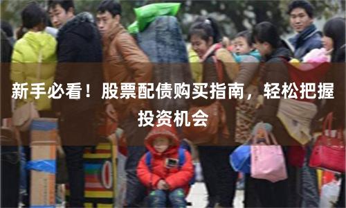 新手必看！股票配债购买指南，轻松把握投资机会