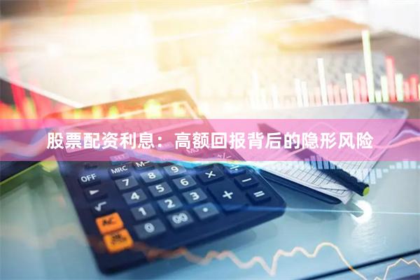 股票配资利息：高额回报背后的隐形风险