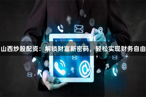 山西炒股配资：解锁财富新密码，轻松实现财务自由
