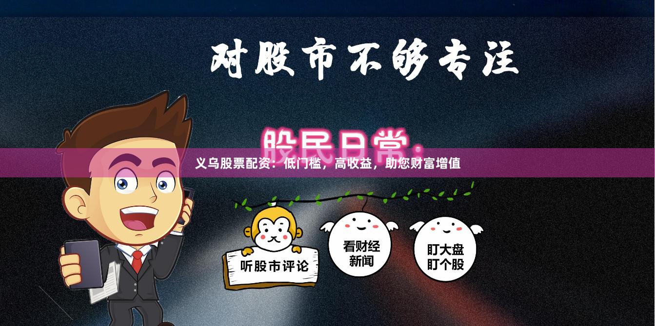义乌股票配资：低门槛，高收益，助您财富增值