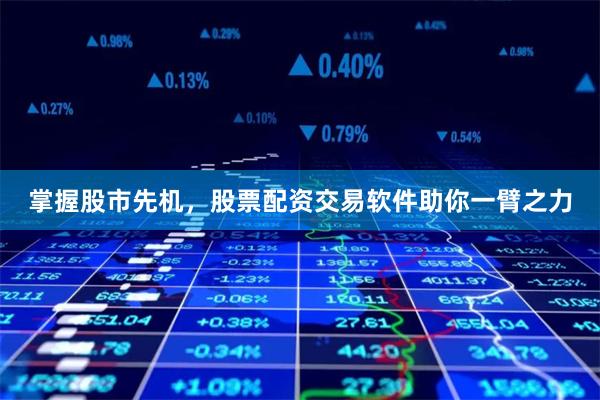 掌握股市先机，股票配资交易软件助你一臂之力
