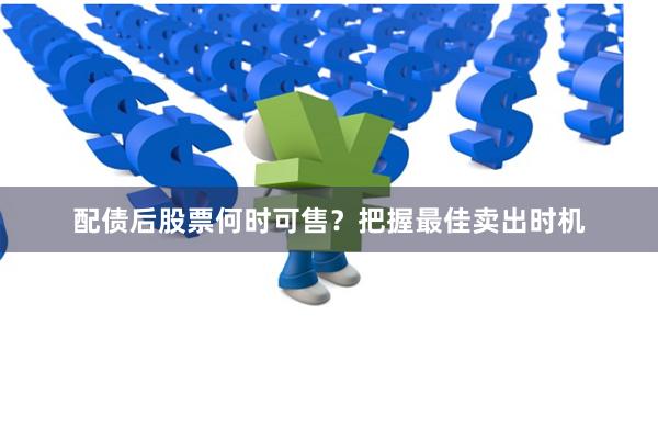 配债后股票何时可售？把握最佳卖出时机