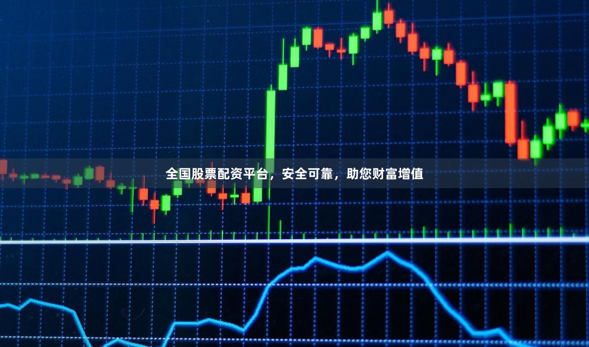 全国股票配资平台，安全可靠，助您财富增值