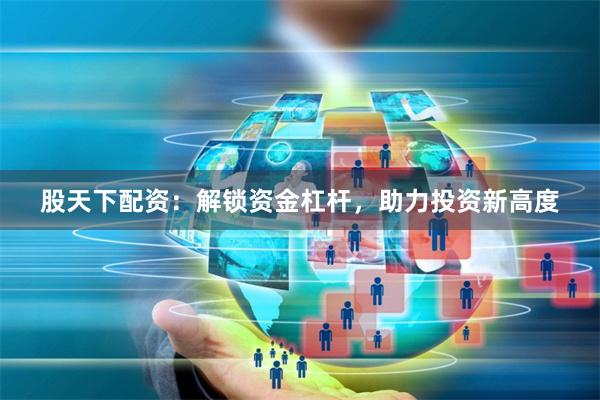 股天下配资：解锁资金杠杆，助力投资新高度