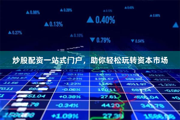 炒股配资一站式门户，助你轻松玩转资本市场