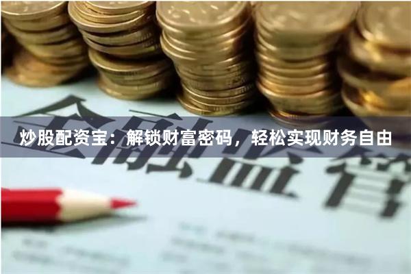 炒股配资宝：解锁财富密码，轻松实现财务自由