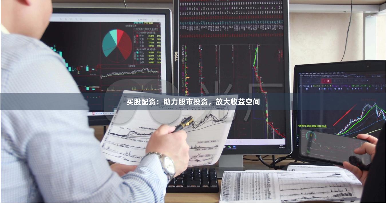 买股配资：助力股市投资，放大收益空间