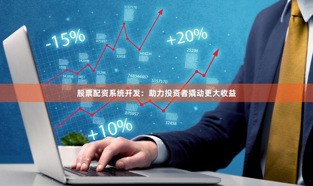 股票配资系统开发：助力投资者撬动更大收益