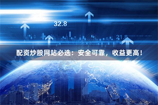 配资炒股网站必选：安全可靠，收益更高！