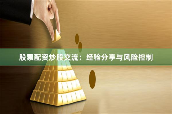 股票配资炒股交流：经验分享与风险控制