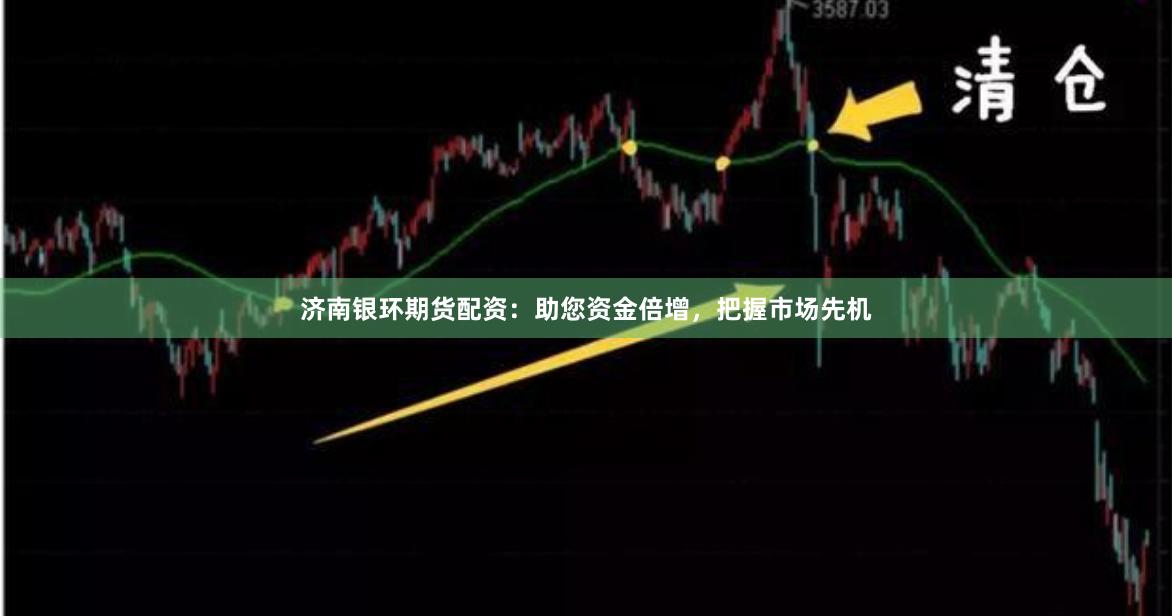 济南银环期货配资：助您资金倍增，把握市场先机