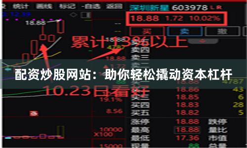 配资炒股网站：助你轻松撬动资本杠杆