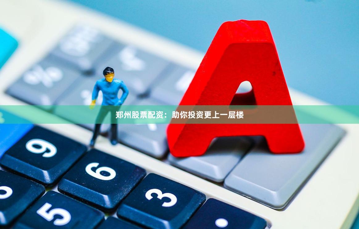 郑州股票配资：助你投资更上一层楼