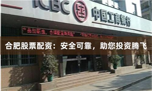 合肥股票配资：安全可靠，助您投资腾飞