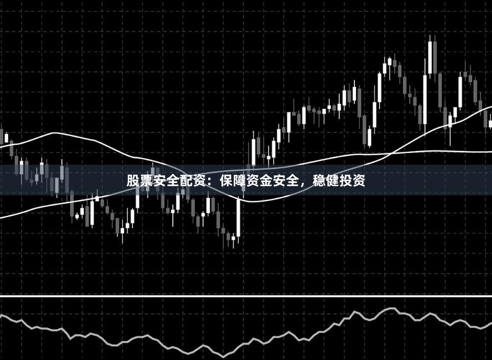 股票安全配资：保障资金安全，稳健投资