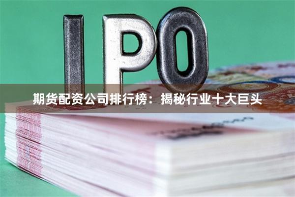 期货配资公司排行榜：揭秘行业十大巨头