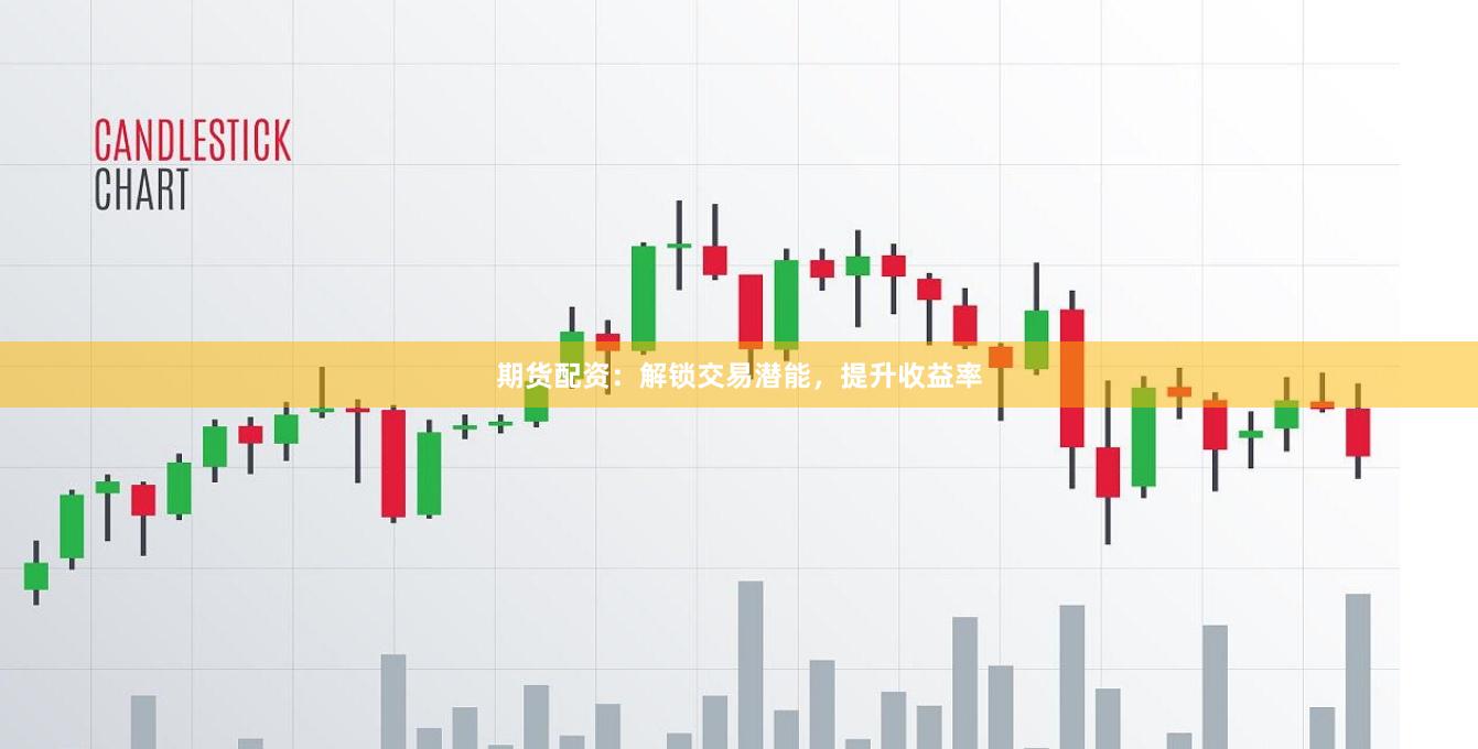 期货配资：解锁交易潜能，提升收益率