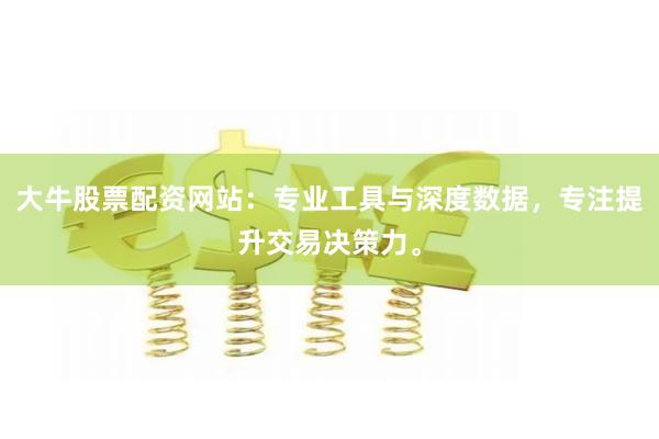 大牛股票配资网站：专业工具与深度数据，专注提升交易决策力。